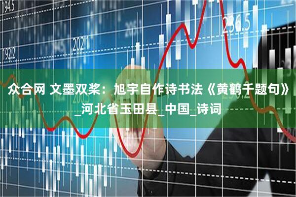 众合网 文墨双桨：旭宇自作诗书法《黄鹤千题句》_河北省玉田县_中国_诗词