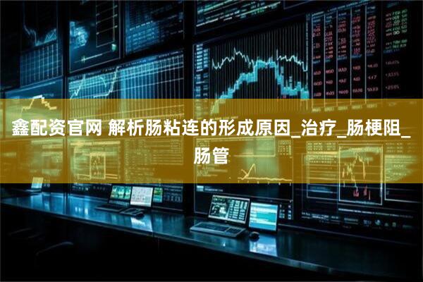 鑫配资官网 解析肠粘连的形成原因_治疗_肠梗阻_肠管