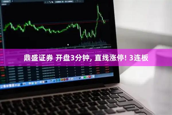 鼎盛证券 开盘3分钟, 直线涨停! 3连板