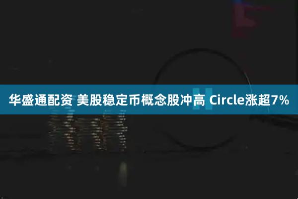 华盛通配资 美股稳定币概念股冲高 Circle涨超7%