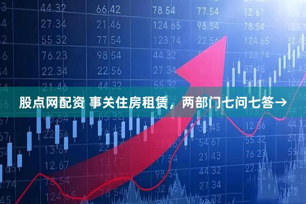 股点网配资 事关住房租赁，两部门七问七答→