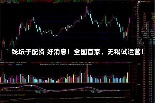 钱坛子配资 好消息！全国首家，无锡试运营！