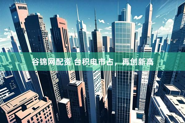 谷锦网配资 台积电市占，再创新高
