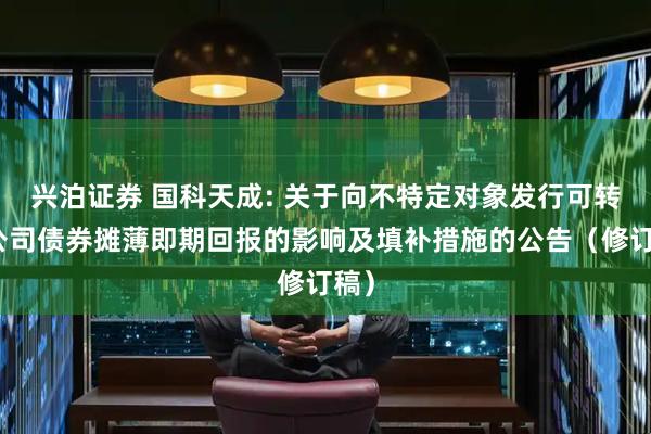兴泊证券 国科天成: 关于向不特定对象发行可转换公司债券摊薄即期回报的影响及填补措施的公告（修订稿）