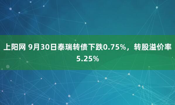 上阳网 9月30日泰瑞转债下跌0.75%，转股溢价率5.25%