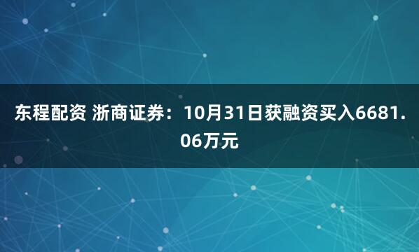 东程配资 浙商证券：10月31日获融资买入6681.06万元