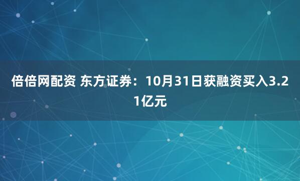 倍倍网配资 东方证券：10月31日获融资买入3.21亿元