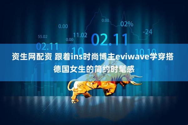 资生网配资 跟着ins时尚博主eviwave学穿搭 德国女生的简约时髦感