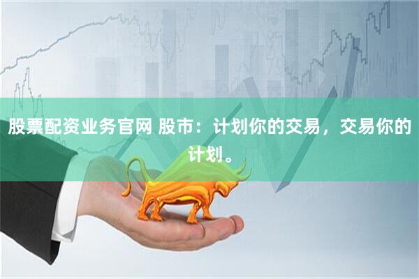 股票配资业务官网 股市:计划你的交易,交易你的计划。