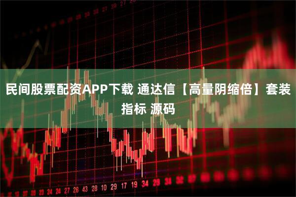 民间股票配资APP下载 通达信【高量阴缩倍】套装指标 源码