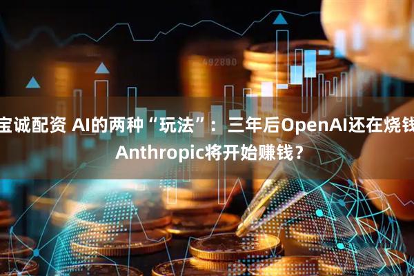 宝诚配资 AI的两种“玩法”：三年后OpenAI还在烧钱 Anthropic将开始赚钱？